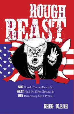 Rough Beast: Who Donald Trump Really Is, What He'll Do if Re-Elected, and Why Democracy Must Prevail - Greg Olear