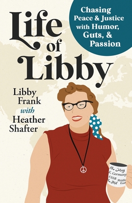 Life of Libby: Chasing Peace & Justice with Humor, Guts, & Passion - Libby Frank