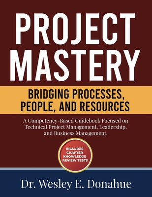 Project Mastery: Bridging Processes, People, and Resources - Wesley E. Donahue