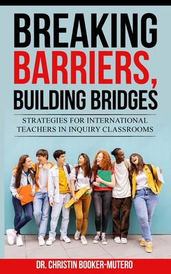 Breaking Barriers, Building Bridges: Strategies for International Teachers in Inquiry Classrooms - Booker