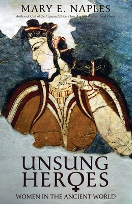 Unsung Heroes: Women in the Ancient World - Mary E. Naples