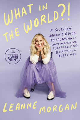 What in the World?!: A Southern Woman's Guide to Laughing at Life's Unexpected Curveballs and Beautiful Blessings - Leanne Morgan