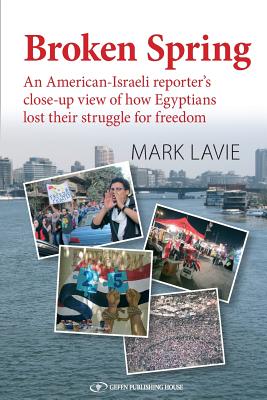 Broken Spring: An American-Israeli reporter's close-up view of how Egyptians lost their struggle for freedom - Mark Lavie