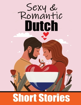 50 Sexy & Romantic Short Stories to Learn Dutch Language Romantic Tales for Language Lovers English and Dutch Side by Side: Learn Dutch Language Throu - Auke De Haan