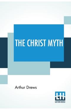 Poza produsului The Christ Myth: Translated From The Third Edition (Revised And Enlarged) By C. Delisle Burns, M.A. - Arthur Drews