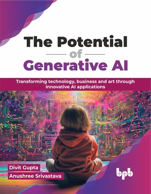 The Potential of Generative AI: Transforming Technology, Business and Art Through Innovative AI Applications - Divit Gupta