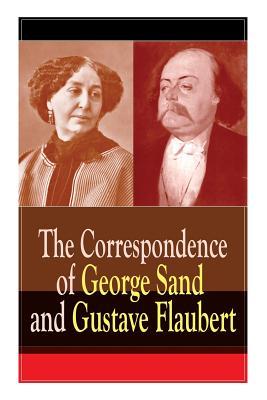 The Correspondence of George Sand and Gustave Flaubert: Collected Letters of the Most Influential French Authors - Gustave Flaubert