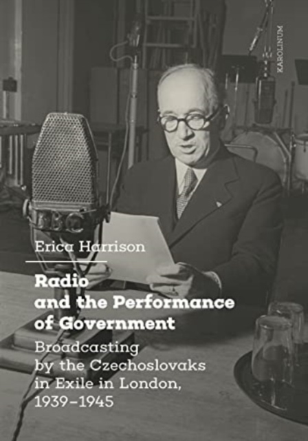 Radio and the Performance of Government: Broadcasting by the Czechoslovaks in Exile in London, 1939-1945 - Erica Harrison