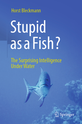 Stupid as a Fish?: The Surprising Intelligence Under Water - Horst Bleckmann