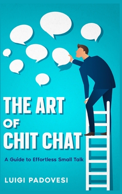 The Art of Chit Chat: A Guide to Effortless Small Talk - Luigi Padovesi
