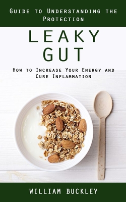 Leaky Gut: Guide to Understanding the Protection (How to Increase Your Energy and Cure Inflammation): Guide to Understanding the - William Buckley