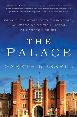 The Palace: From the Tudors to the Windsors, 500 Years of British History at Hampton Court - Gareth Russell