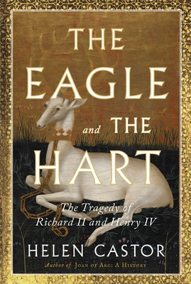 The Eagle and the Hart: The Tragedy of Richard II and Henry IV - Helen Castor