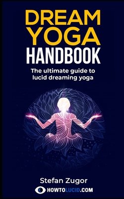 Dream Yoga Handbook: The Ultimate Guide To Lucid Dreaming Yoga - Stefan Z