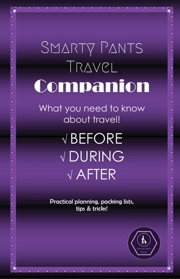 Smarty Pants Travel Companion: Practical planning, packing lists, tips & tricks! - J. D. Haymond