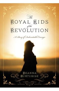 Coperta cărții 'The Royal Kids of the Revolution: A Story of Indomitable Courage - Deanna Hurtubise'