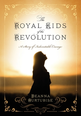 Coperta cărții 'The Royal Kids of the Revolution: A Story of Indomitable Courage - Deanna Hurtubise'