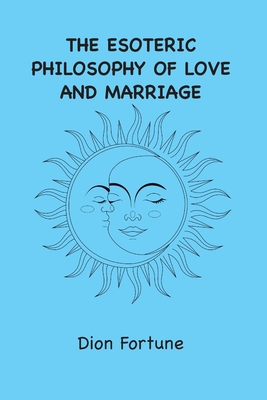 The Esoteric Philosophy of Love and Marriage - Dion Fortune