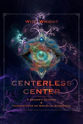 Centerless Center: A Seeker's Journey & Commentaries on Non-Dual Awareness - Will Wright