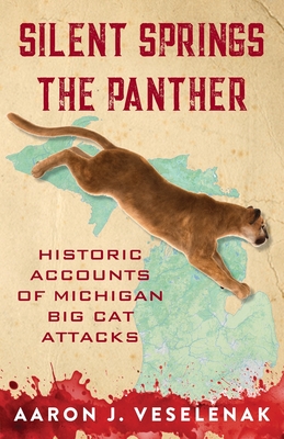 Silent Springs the Panther: Historic Accounts of Michigan Big Cat Attacks - Aaron J. Veselenak