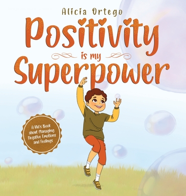 Positivity is my Superpower: A Kid's Book about Managing Negative Emotions and Feelings - Alicia Ortego