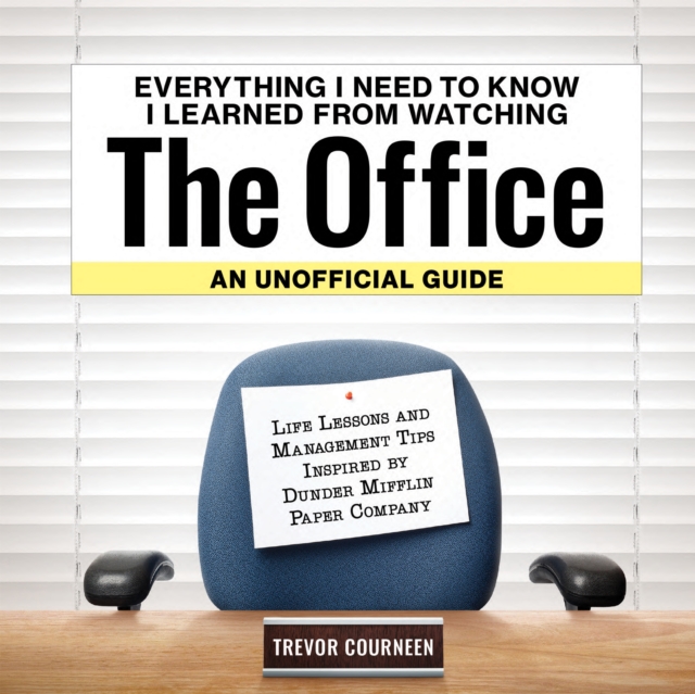 Everything I Need to Know I Learned from Watching the Office: An Unofficial Guide: Life Lessons and Management Tips Inspired by the Dunder Mifflin Pap - Trevor Courneen