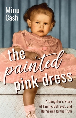 The Painted Pink Dress: A Daughter's Story of Family, Betrayal, and Her Search for the Truth - Minu Cash