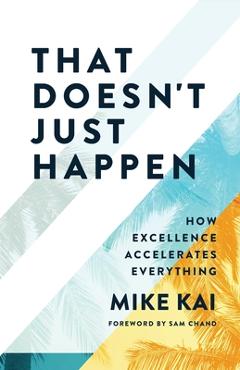 Coperta cărții 'That Doesn't Just Happen: How Excellence Accelerates Everything - Mike Kai'
