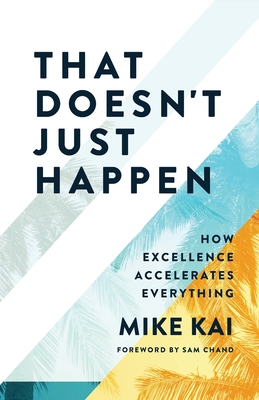 Coperta cărții 'That Doesn't Just Happen: How Excellence Accelerates Everything - Mike Kai'