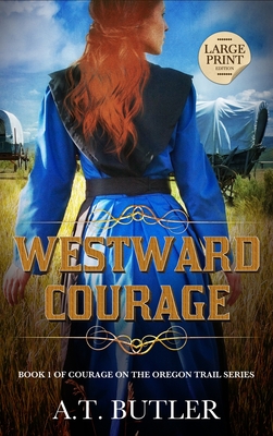 Westward Courage: Historical Women's Fiction Saga Large Print - A. T. Butler