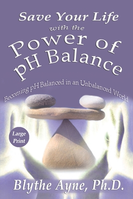 Save Your Life with the Power of pH Balance - Large Print: Becoming pH Balanced in an Unbalanced World - Large Print - Blythe Ayne