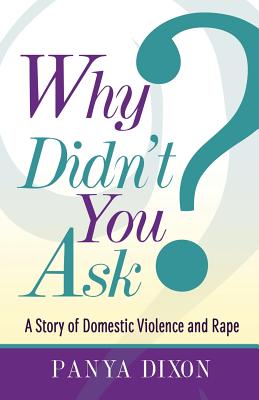 Why Didn't You Ask?: A Story of Domestic Violence and Rape - Panya Dixon