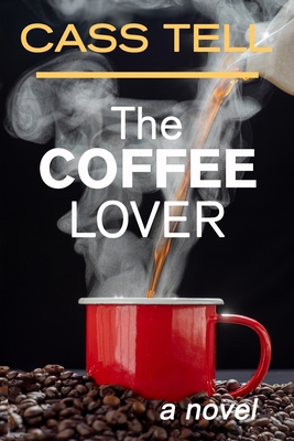 The Coffee Lover - a novel: A captivating story of suspense, mystery and adventure - Cass Tell