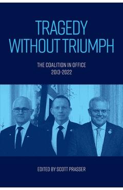Coperta cărții 'Tragedy without Triumph: The Coalition in Office 2013-2022 - Scott Prasser'
