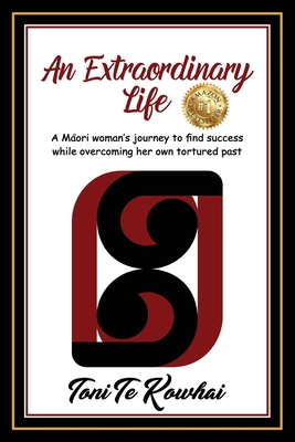 An Extraordinary Life: A Maori Woman's Journey to Find Success while Overcoming Her Own Tortured Past - Toni Te Kowhai