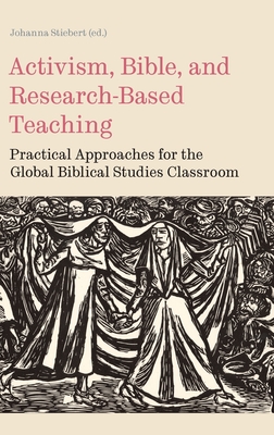 Activism, Bible, and Research-Based Teaching: Practical Approaches for the Global Biblical Studies Classroom - Johanna Stiebert