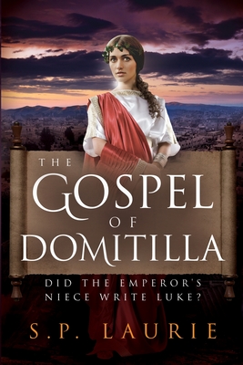 The Gospel of Domitilla: Did the Emperor's Niece Write Luke? - Sp Laurie