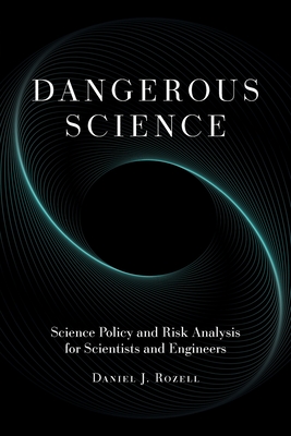 Dangerous Science: Science Policy and Risk Analysis for Scientists and Engineers - Daniel J. Rozell