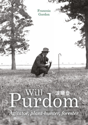 Will Purdom: Agitator, Plant-Hunter, Forester - Francois Gordon