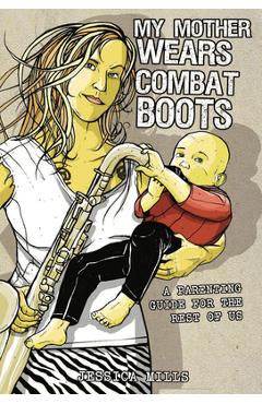 Poza produsului My Mother Wears Combat Boots: A Parenting Guide for the Rest of Us - Jessica Mills