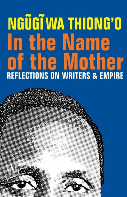 In the Name of the Mother: Reflections on Writers and Empire - Ngugi Wa Thiong'o