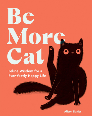 Be More Cat: Feline Wisdom for a Purr-Fectly Happy Life - Alison Davies