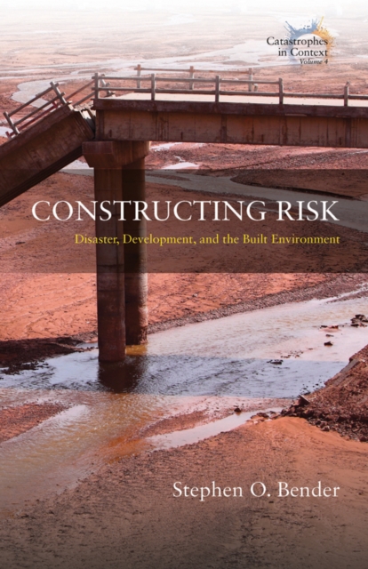 Constructing Risk: Disaster, Development, and the Built Environment - Stephen O. Bender