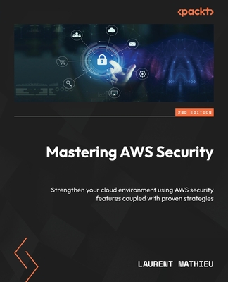 Mastering AWS Security - Second Edition: Strengthen your cloud environment using AWS security features coupled with proven strategies - Laurent Mathieu