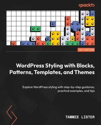 WordPress Styling with Blocks, Patterns, Templates, and Themes: Explore WordPress styling with step-by-step guidance, practical examples, and tips - Tammie Lister