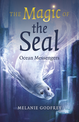 The Magic of the Seal: Ocean Messengers - Melanie Godfrey