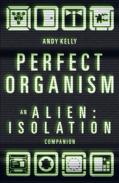 Perfect Organism: An Alien: Isolation Companion - Andy Kelly