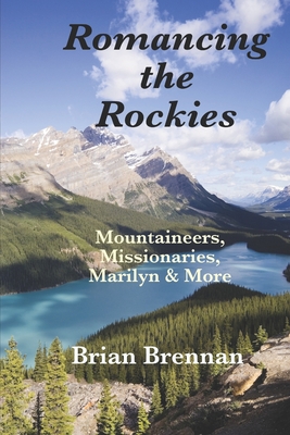 Romancing the Rockies: Mountaineers, Missionaries, Marilyn & More - Brian Brennan