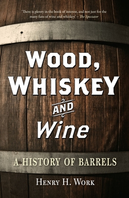 Wood, Whiskey and Wine: A History of Barrels - Henry H. Work