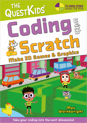 Coding with Scratch - Make Marvellous 3D Games: Take Your Coding Into the Next Dimension! - Max Wainewright